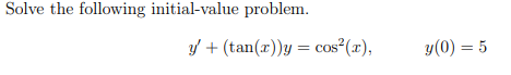 Solve the following initial-value problem. \[ y^{\prime}+(\tan (x)) y=\cos ^{2}(x), \quad y(0)=5 \]