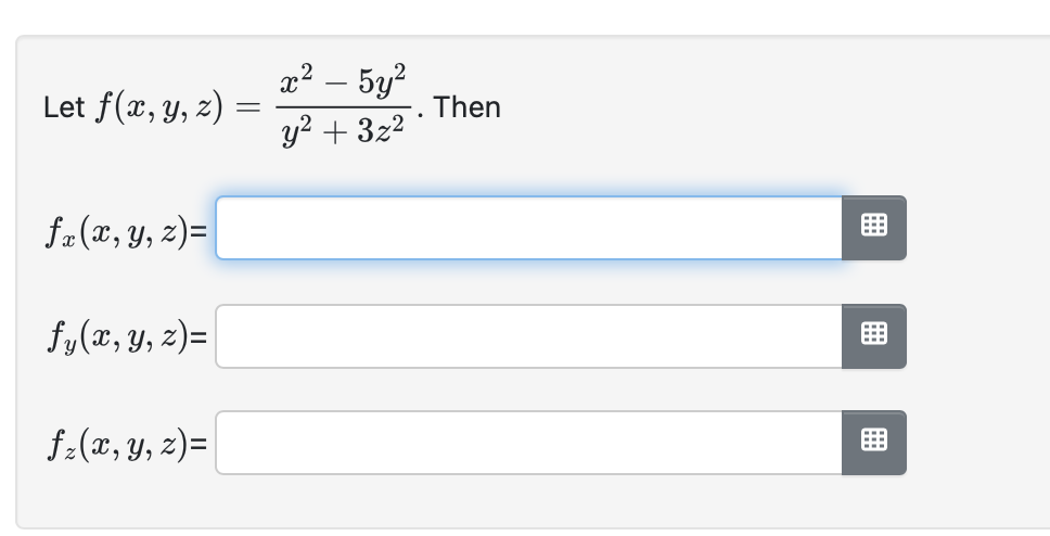 Let \( f(x, y, z)=\frac{x^{2}-5 y^{2}}{y^{2}+3 z^{2}} \). Then \[ f_{x}(x, y, z)= \] \[ f_{y}(x, y, z)= \] \[ f_{z}(x, y, z)=