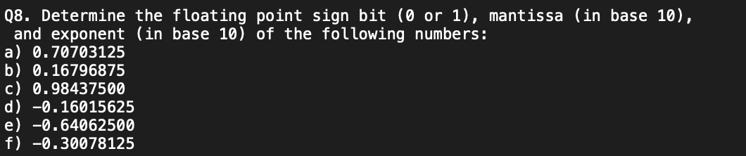 Q8. Determine the floating point sign bit ( 0 or 1 ), mantissa (in base 10 ), and exponent (in base 10) of the following numb