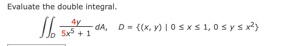 Evaluate the double integral. \[ \iint_{D} \frac{4 y}{5 x^{5}+1} d A \]