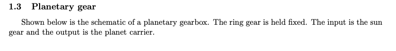 1.3 Planetary gear
Shown below is the schematic of a planetary gearbox. The ring gear is held fixed. The input is the sun gea