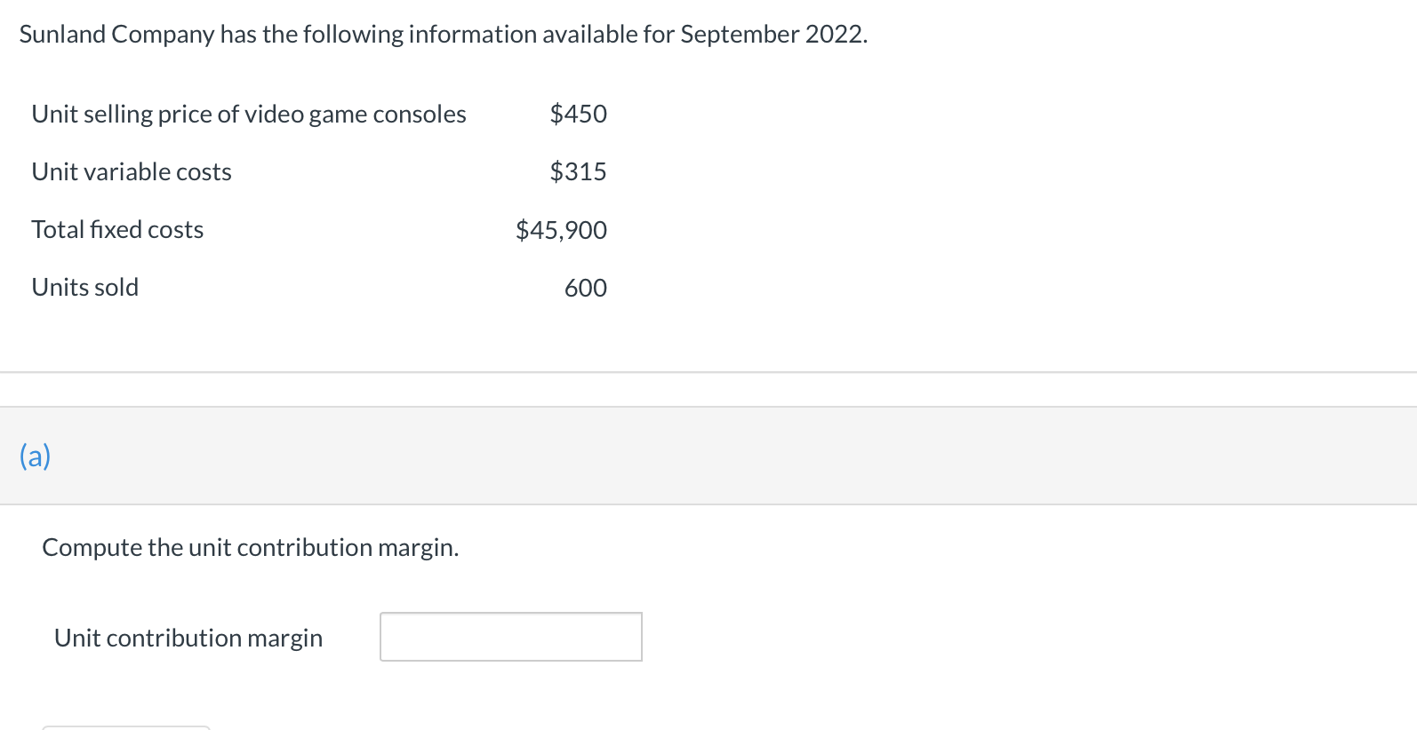 Sunland Company has the following information available for September 2022.
(a)
Compute the unit contribution margin.
Unit co