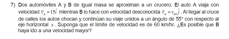 7) Dos automóviles A y B de igual masa se aproximan a un crucero. El auto A viaja con velocidad \( \vec{v}_{A}=15 \hat{i} \)