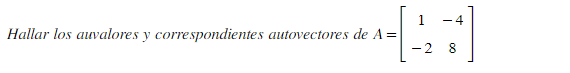 Hallar los auvalores y correspondientes autovectores de \( A=\left[\begin{array}{cc}1 & -4 \\ -2 & 8\end{array}\right] \)