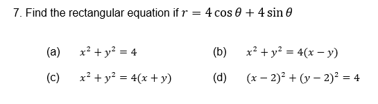 7. Find the rectangular equation if \( r=4 \cos \theta+4 \sin \theta \) (a) \( x^{2}+y^{2}=4 \) (b) \( x^{2}+y^{2}=4(x-y) \)