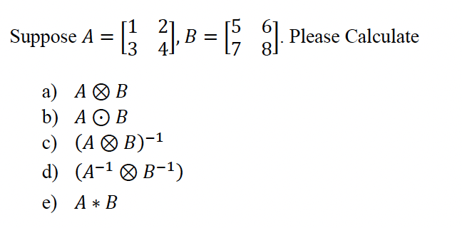 Solved Suppose A=[1324],B=[5768]. Please Calculate A) A⊗B B) | Chegg.com