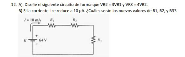 12. A). Diseñe el siguiente circuito de forma que VR2 = 3VR1 y VR3 \( =4 \) VR2. B) Si la corriente I se reduce a \( 10 \mu \