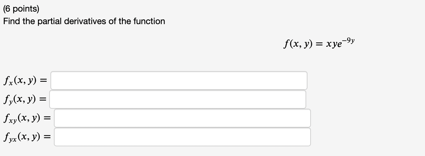 (6 points) Find the partial derivatives of the function \[ f(x, y)=x y e^{-9 y} \] \( f_{x}(x, y)= \) \( f_{y}(x, y)= \) \( f