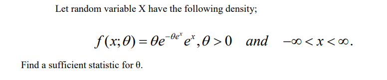 Let random variable \( \mathrm{X} \) have the following density;
\[
f(x ; \theta)=\theta e^{-\theta e^{x}} e^{x}, \theta>0 \q