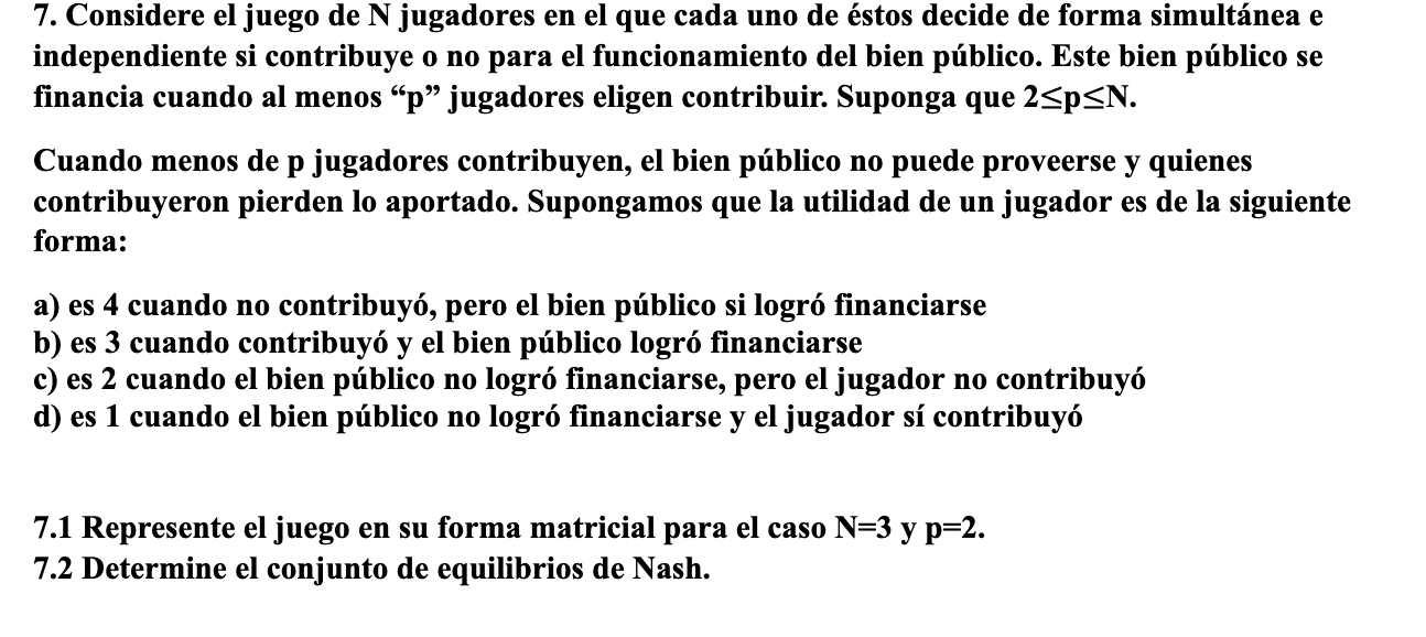 7. Considere el juego de \( \mathrm{N} \) jugadores en el que cada uno de éstos decide de forma simultánea \( \mathrm{e} \) i