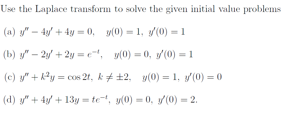 Use the Laplace transform to solve the given initial value problems (a) \( y^{\prime \prime}-4 y^{\prime}+4 y=0, \quad y(0)=1