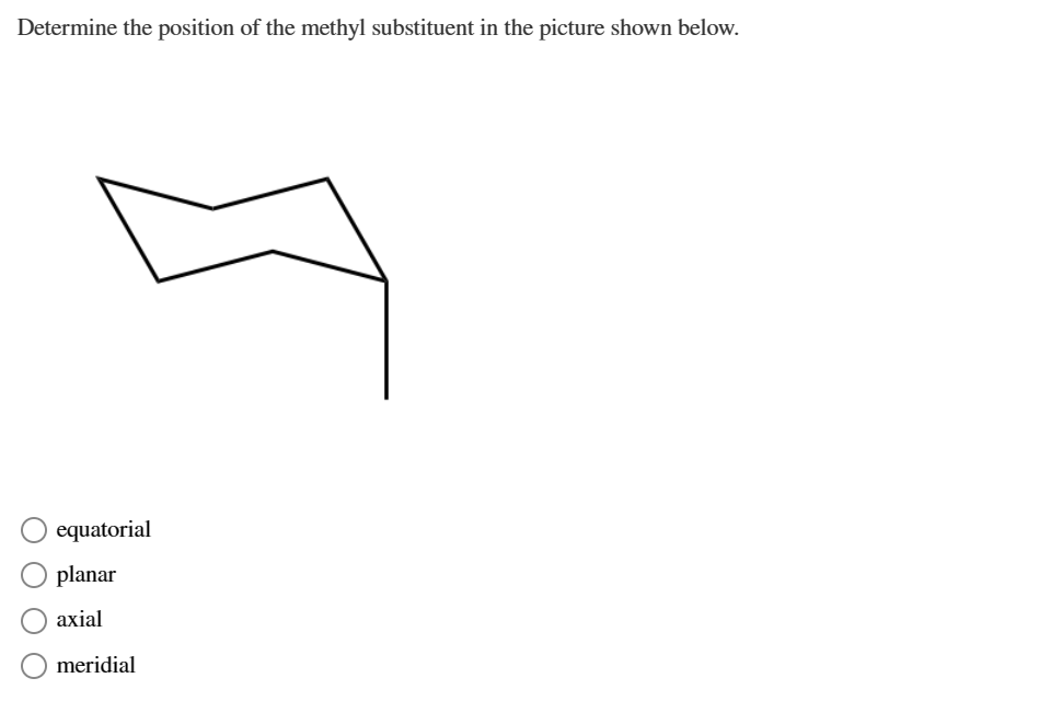 Determine the position of the methyl substituent in the picture shown below.
equatorial
planar
axial
meridial