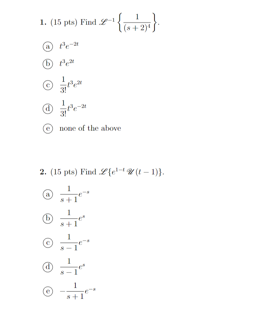 1. (15 pts) Find L-1 {621} 1 (s + 2)4 a te-2 b te2t с 3142 1 a 31te- -21 d e none of the above -t 2. (15 pts) Find L{el-t U (