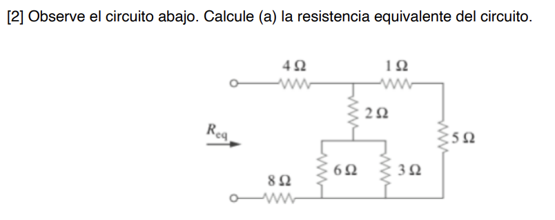 [2] Observe el circuito abajo. Calcule (a) la resistencia equivalente del circuito. ΤΩ 4Ω *5Ω Req 8 Ω Μ wwwww 6Ω 2Ω 3Ω