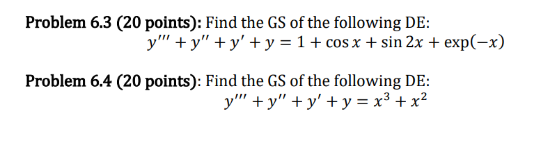 Problem 6.3 (20 points): Find the GS of the following DE: y + y + y + y = 1 + cos x + sin 2x + exp(-x) Problem 6.4 (20 p