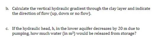 b. Calculate the vertical hydraulic gradient through the clay layer and indicate the direction of flow (up, down or no flow).