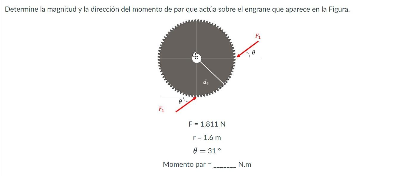 \[ \begin{array}{c} \mathrm{F}=1,811 \mathrm{~N} \\ \mathrm{r}=1.6 \mathrm{~m} \\ \theta=31^{\circ} \end{array} \] Momento pa