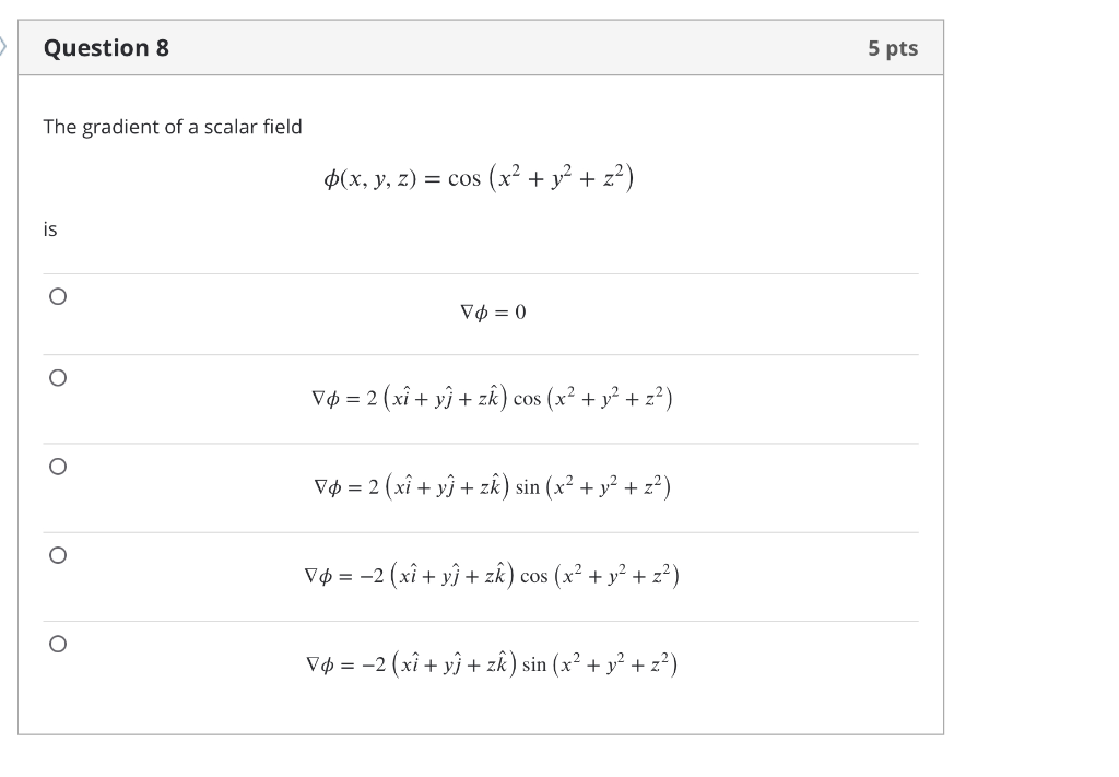 The gradient of a scalar field \[ \phi(x, y, z)=\cos \left(x^{2}+y^{2}+z^{2}\right) \] is \[ \nabla \phi=0 \] \[ \nabla \phi=