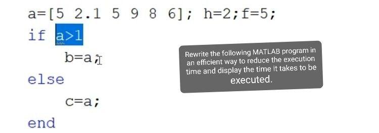 Solved a=[5 2.1 5 9 8 6); h=2;f=5; if a>1 b=a, Rewrite the | Chegg.com