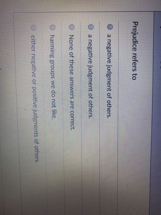 Solved Prejudice refers to O a negative judgment of others.