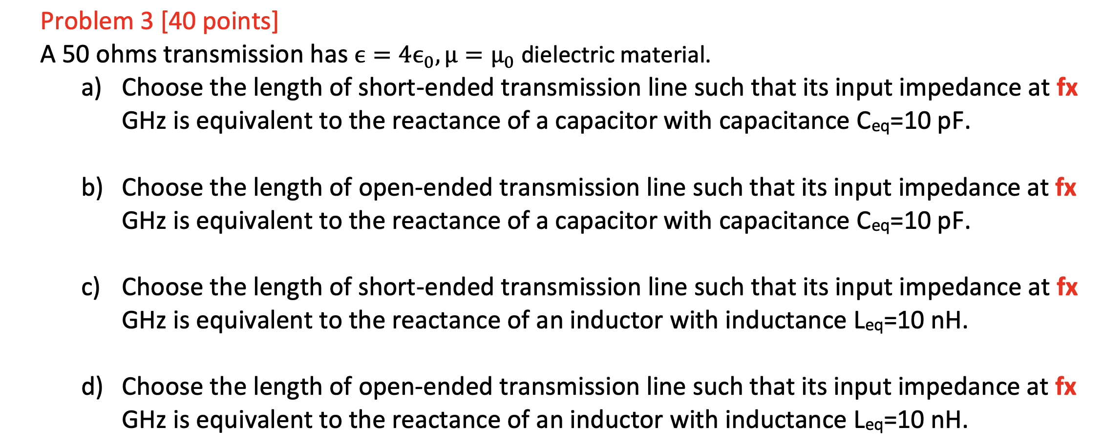 Problem 3 [40 points]
A 50 ohms transmission has \( \epsilon=4 \epsilon_{0}, \mu=\mu_{0} \) dielectric material.
a) Choose th