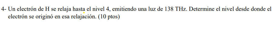 4- Un electrón de H se relaja hasta el nivel 4, emitiendo una luz de \( 138 \mathrm{THz} \). Determine el nivel desde donde e