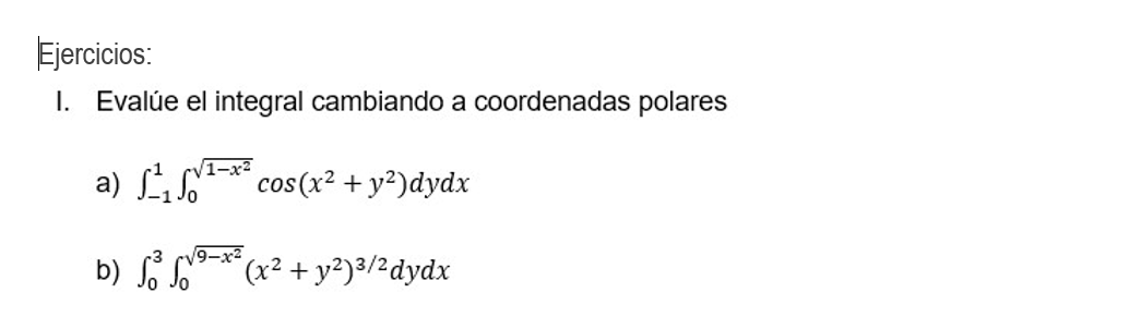 Ejercicios: I. Evalúe el integral cambiando a coordenadas polares a) \( \int_{-1}^{1} \int_{0}^{\sqrt{1-x^{2}}} \cos \left(x^