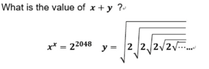 What is the value of \( x+y ? \) \[ x^{x}=2^{2048} \quad y=\sqrt{2 \sqrt{2 \sqrt{2 \sqrt{2 \sqrt{\cdots}}}}} \]