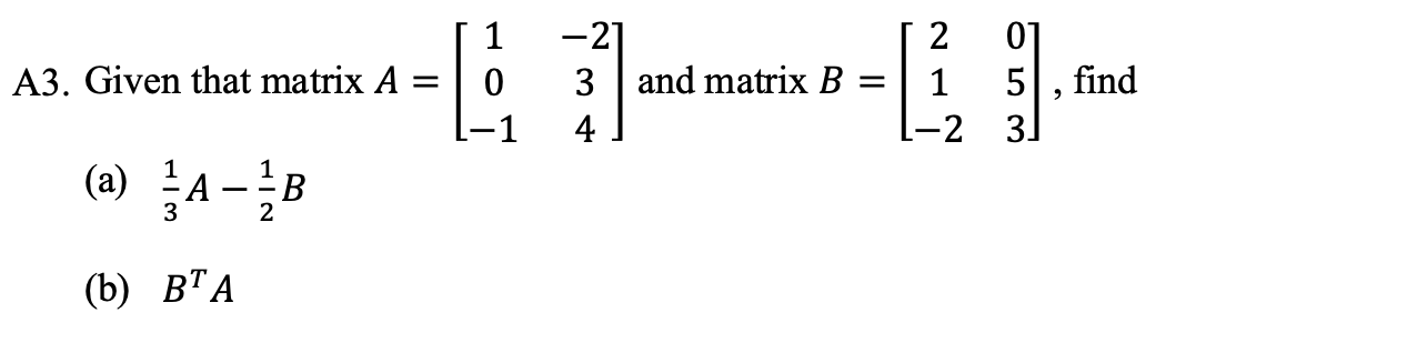 Solved A3. Given that matrix A=⎣⎡10−1−234⎦⎤ and matrix | Chegg.com