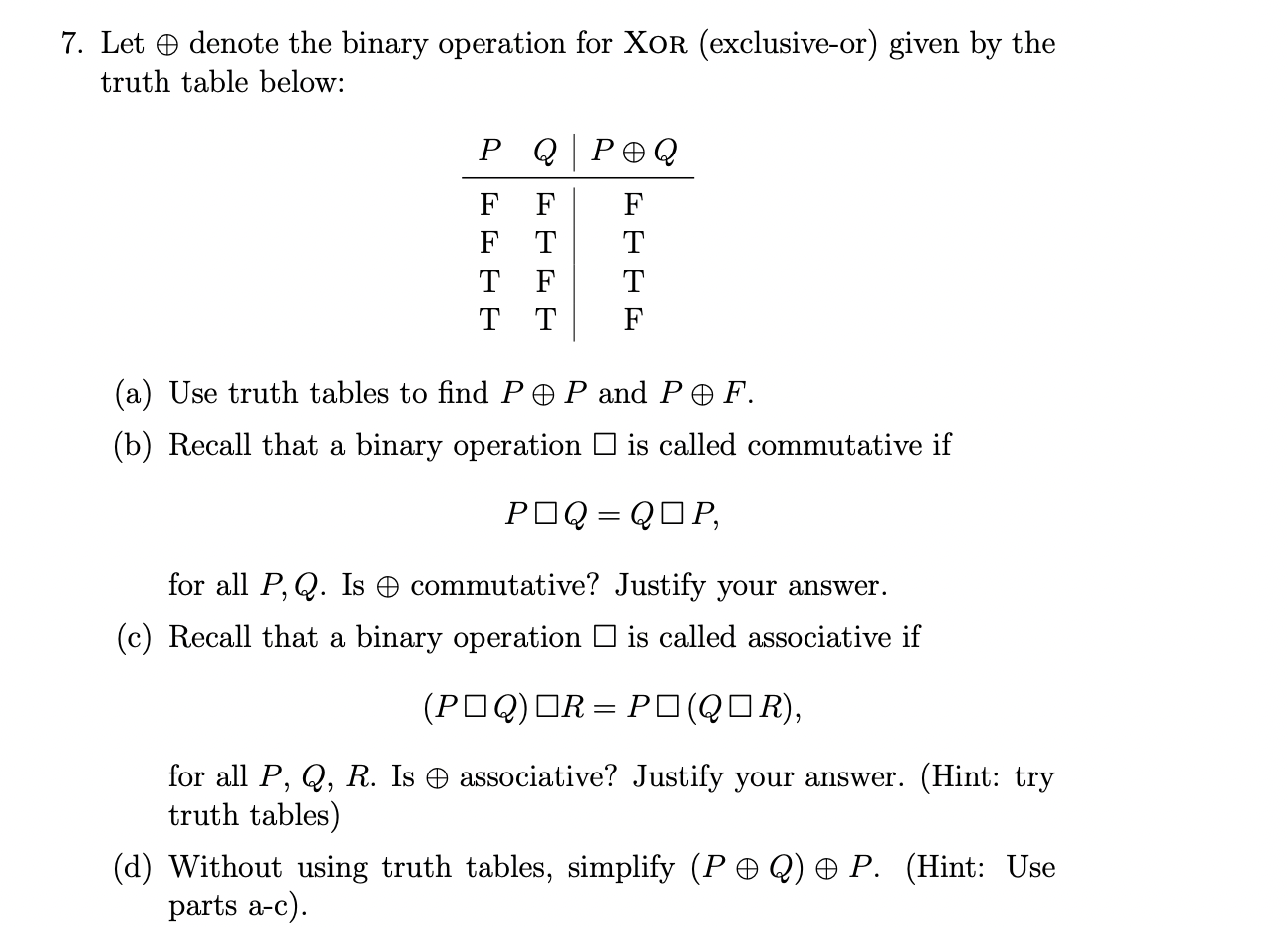 7. Let \( \oplus \) denote the binary operation for XOR (exclusive-or) given by the truth table below:
(a) Use truth tables t