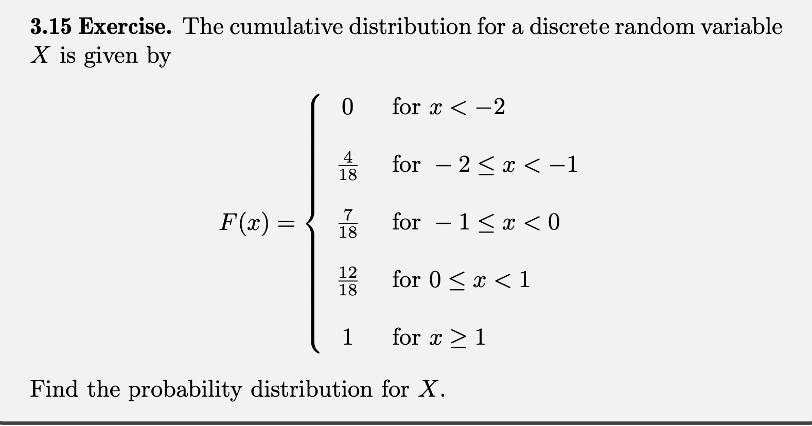 3.15 Exercise. The cumulative distribution for a discrete random variable \( X \) is given by
\[
F(x)=\left\{\begin{array}{cl