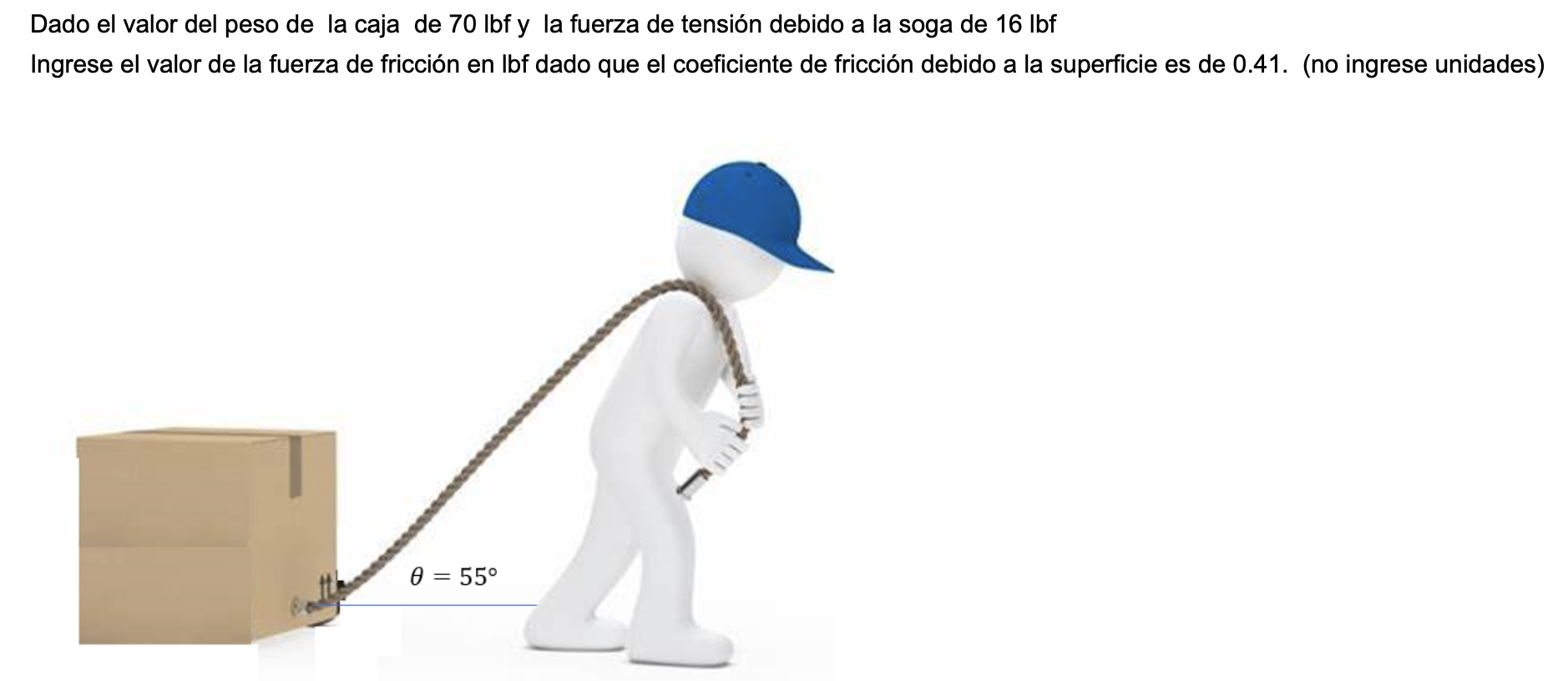 Dado el valor del peso de la caja de 70 lbf y la fuerza de tensión debido a la soga de 16 lbf Ingrese el valor de la fuerza d