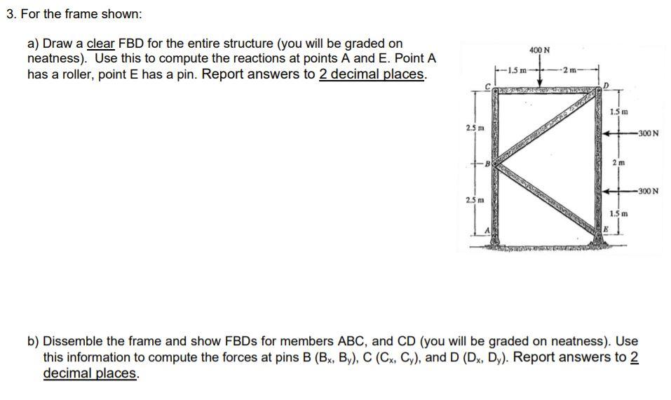Solved 3. For the frame shown: a) Draw a clear FBD for the | Chegg.com