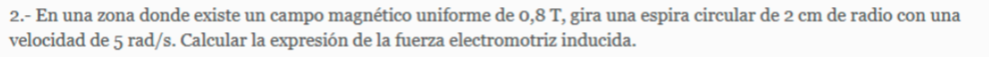 2.- En una zona donde existe un campo magnético uniforme de 0,8 T, gira una espira circular de 2 cm de radio con una velocida