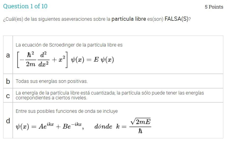 Question 1 of 10 5 Points ¿Cuál(es) de las siguientes aseveraciones sobre la particula libre es(son) FALSA(S)? a La ecuación