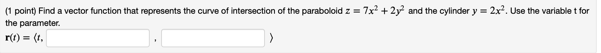(1 point) Find a vector function that represents the curve of intersection of the paraboloid \( z=7 x^{2}+2 y^{2} \) and the