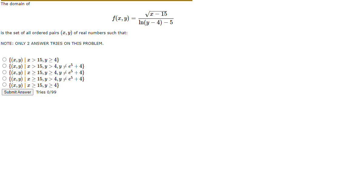 The domain of \[ f(x, y)=\frac{\sqrt{x-15}}{\ln (y-4)-5} \] is the set of all ordered pairs \( (x, y) \) of real numbers such