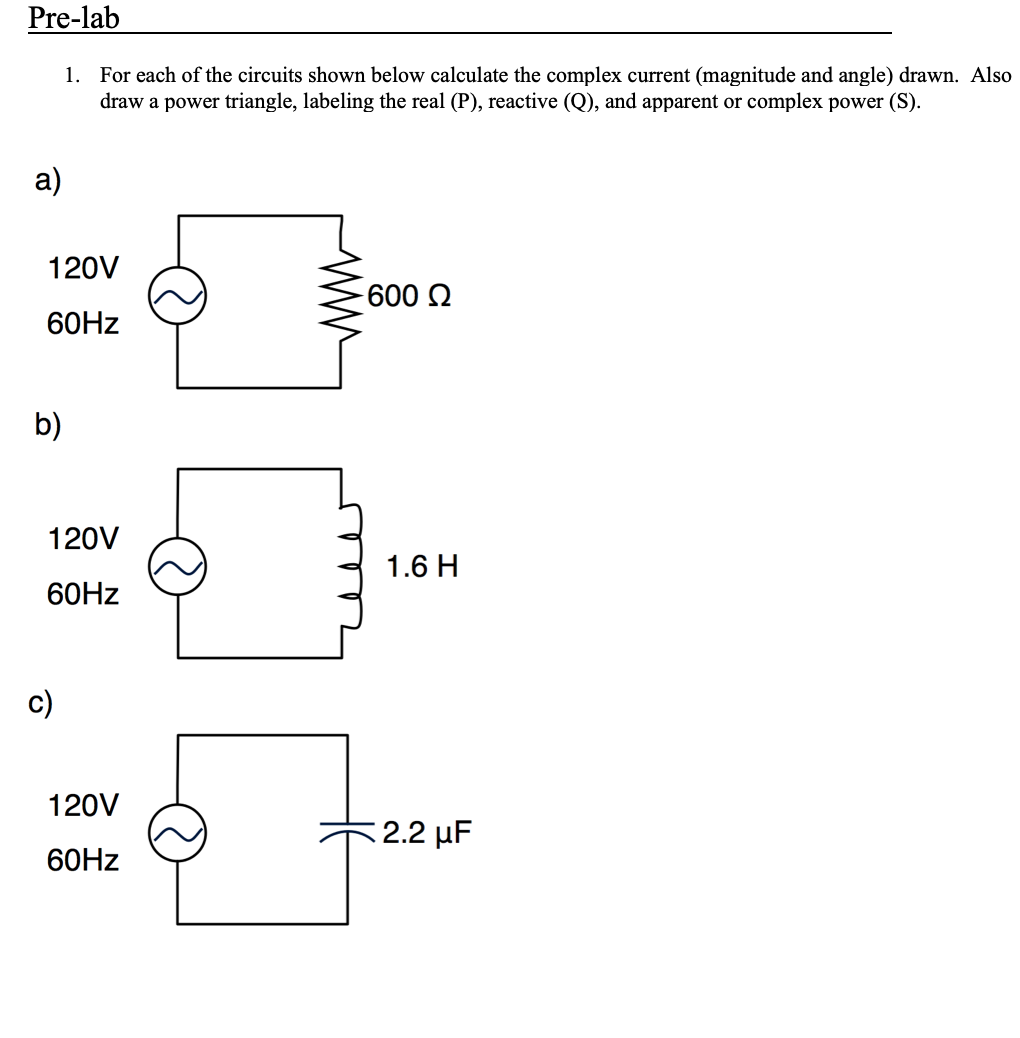 1. For each of the circuits shown below calculate the complex current (magnitude and angle) drawn. Also draw a power triangle