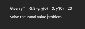 Given \( y^{\prime \prime}=-9.8-y, y(0)=0, y^{\prime}(0)=20 \) Solve the initial value problem