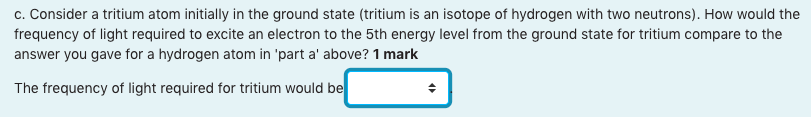 c. Consider a tritium atom initially in the ground state (tritium is an isotope of hydrogen with two neutrons). How would the
