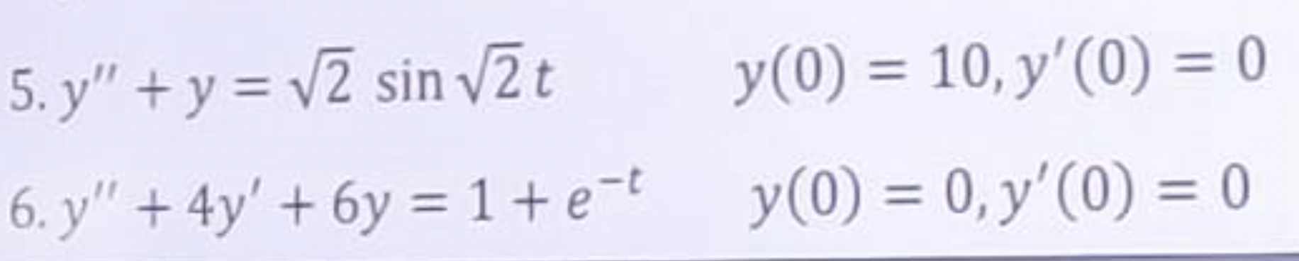 \( \begin{array}{ll}\text { 5. } y^{\prime \prime}+y=\sqrt{2} \sin \sqrt{2} t & y(0)=10, y^{\prime}(0)=0 \\ \text { 6. } y^{\