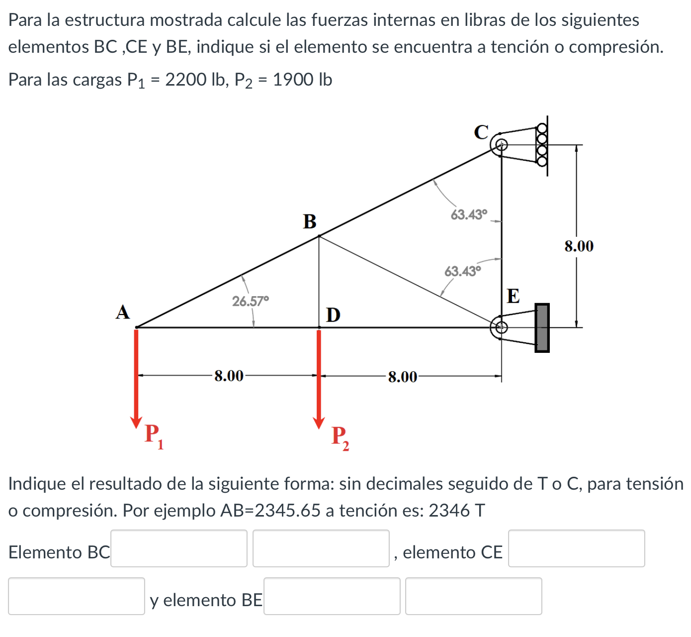 Para la estructura mostrada calcule las fuerzas internas en libras de los siguientes elementos BC ,CE y BE, indique si el ele