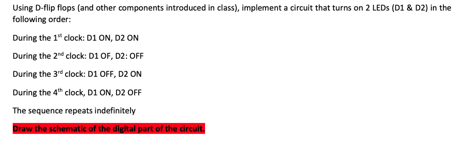 Using D-flip flops (and other components introduced in class), implement a circuit that turns on 2 LEDs (D1 \& D2) in the fol