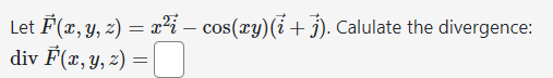 Let \( \vec{F}(x, y, z)=x^{2} \vec{i}-\cos (x y)(\vec{i}+\vec{j}) \). Calulate the divergence: \( \operatorname{div} \vec{F}(