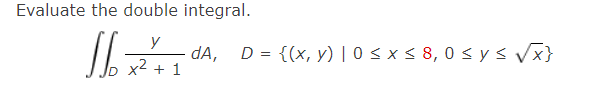 Evaluate the double integral. \[ \iint_{D} \frac{y}{x^{2}+1} d A, \quad D=\{(x, y) \mid 0 \leq x \leq 8,0 \leq y \leq \sqrt{x