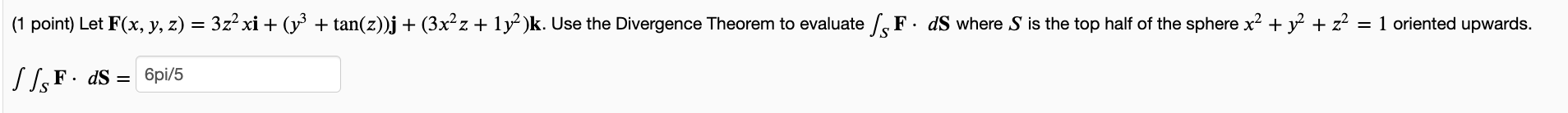 (1 point) Let F(x, y, z) = 3z- xi + (y2 + tan(z))j + (3x<z + 1y2)k. Use the Divergence Theorem to evaluate /sF. dS where S is