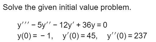 Solve the given initial value problem. y! - 5y – 12y + 36y = 0 y(0) = -1, y (O) = 45, y (O) = 237 = =