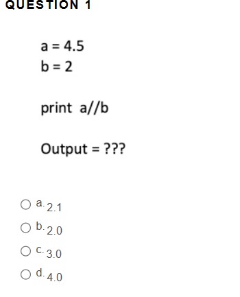 Solved A=4.5b=2 Print A//b Output = ??? A. 2.1 B. 2.0 C. 3.0 | Chegg.com