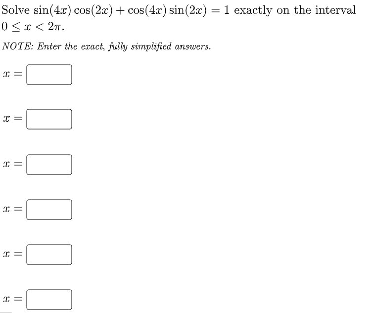 Solve \( \sin (4 x) \cos (2 x)+\cos (4 x) \sin (2 x)=1 \) exactly on the interval \( 0 \leq x<2 \pi \)
NOTE: Enter the exact,