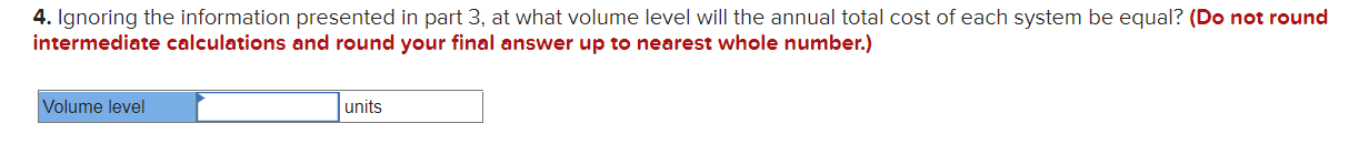 4. Ignoring the information presented in part 3, at what volume level will the annual total cost of each system be equal? (Do
